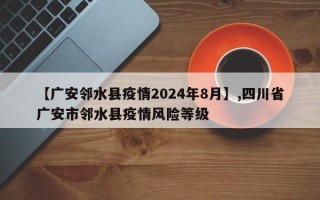 【广安邻水县疫情2024年8月】,四川省广安市邻水县疫情风险等级