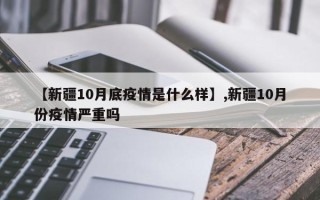 【新疆10月底疫情是什么样】,新疆10月份疫情严重吗