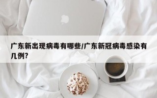 广东新出现病毒有哪些/广东新冠病毒感染有几例?
