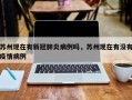 苏州现在有新冠肺炎病例吗，苏州现在有没有疫情病例