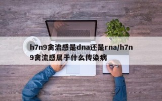 h7n9禽流感是dna还是rna/h7n9禽流感属于什么传染病
