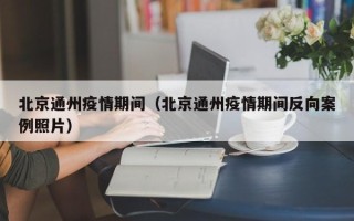 北京通州疫情期间（北京通州疫情期间反向案例照片）
