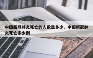 中国新冠肺炎死亡的人数是多少，中国新冠肺炎死亡多少例