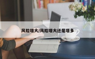 风险增大/风险增大还是增多