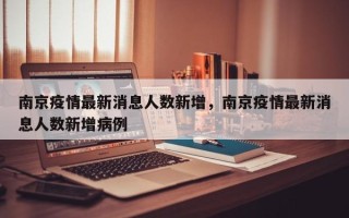 南京疫情最新消息人数新增，南京疫情最新消息人数新增病例
