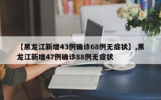 【黑龙江新增43例确诊68例无症状】,黑龙江新增47例确诊88例无症状