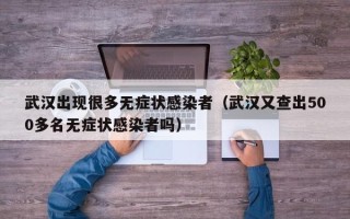 武汉出现很多无症状感染者（武汉又查出500多名无症状感染者吗）