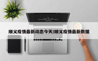 顺义疫情最新动态今天/顺义疫情最新数据