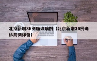 北京新增36例确诊病例（北京新增36例确诊病例详情）