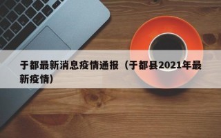 于都最新消息疫情通报（于都县2021年最新疫情）