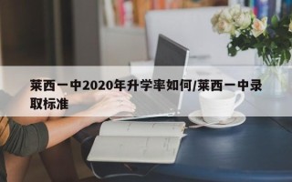 莱西一中2020年升学率如何/莱西一中录取标准