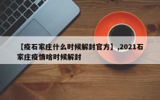 【疫石家庄什么时候解封官方】,2021石家庄疫情啥时候解封