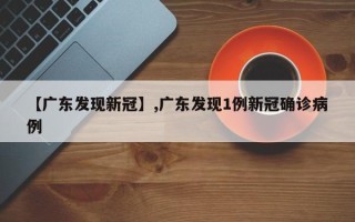 【广东发现新冠】,广东发现1例新冠确诊病例