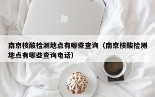 南京核酸检测地点有哪些查询（南京核酸检测地点有哪些查询电话）