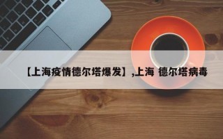 【上海疫情德尔塔爆发】,上海 德尔塔病毒