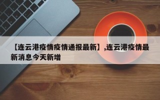 【连云港疫情疫情通报最新】,连云港疫情最新消息今天新增