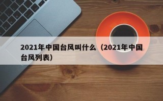 2021年中国台风叫什么（2021年中国台风列表）