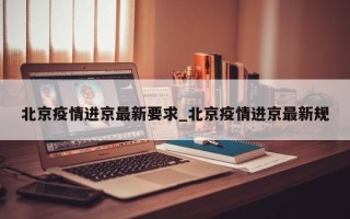 北京疫情进京最新要求_北京疫情进京最新规