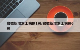 安徽新增本土病例1例/安徽新增本土病例6例