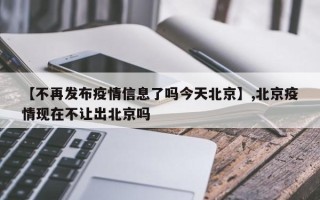 【不再发布疫情信息了吗今天北京】,北京疫情现在不让出北京吗