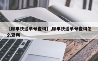 【顺丰快递单号查询】,顺丰快递单号查询怎么查询