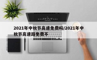 2021年中秋节高速免费吗/2021年中秋节高速路免费不