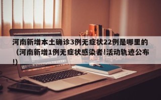 河南新增本土确诊3例无症状22例是哪里的（河南新增1例无症状感染者!活动轨迹公布!）