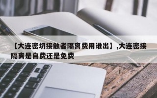 【大连密切接触者隔离费用谁出】,大连密接隔离是自费还是免费