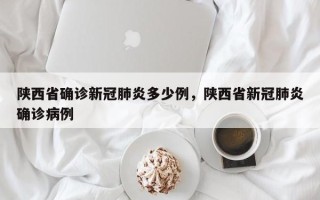 陕西省确诊新冠肺炎多少例，陕西省新冠肺炎确诊病例