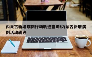 内蒙古新增病例行动轨迹查询/内蒙古新增病例活动轨迹