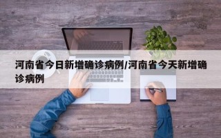 河南省今日新增确诊病例/河南省今天新增确诊病例