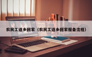 农民工返乡回家（农民工返乡回家报备流程）