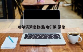 哈尔滨紧急救援/哈尔滨 紧急