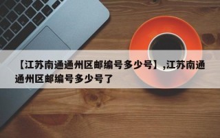 【江苏南通通州区邮编号多少号】,江苏南通通州区邮编号多少号了