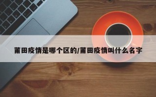 莆田疫情是哪个区的/莆田疫情叫什么名字