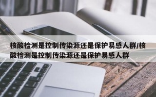 核酸检测是控制传染源还是保护易感人群/核酸检测是控制传染源还是保护易感人群