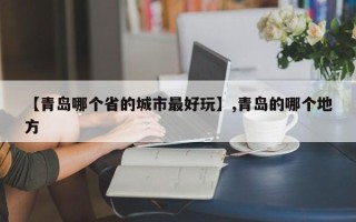 【青岛哪个省的城市最好玩】,青岛的哪个地方