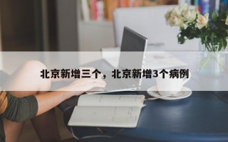 北京新增三个，北京新增3个病例