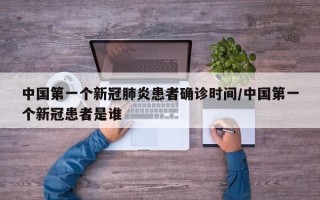 中国第一个新冠肺炎患者确诊时间/中国第一个新冠患者是谁