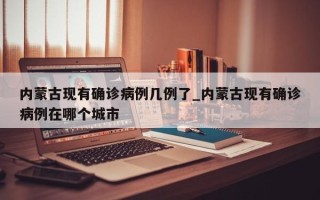 内蒙古现有确诊病例几例了_内蒙古现有确诊病例在哪个城市