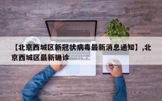 【北京西城区新冠状病毒最新消息通知】,北京西城区最新确诊