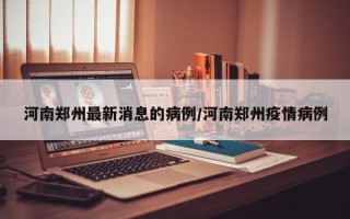 河南郑州最新消息的病例/河南郑州疫情病例