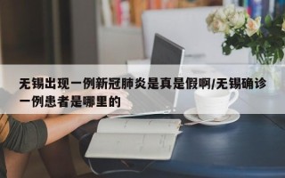 无锡出现一例新冠肺炎是真是假啊/无锡确诊一例患者是哪里的