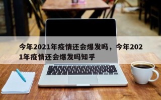 今年2021年疫情还会爆发吗，今年2021年疫情还会爆发吗知乎