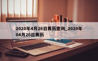 2020年4月26日黄历查询_2020年04月26日黄历