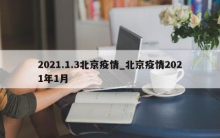 2021.1.3北京疫情_北京疫情2021年1月