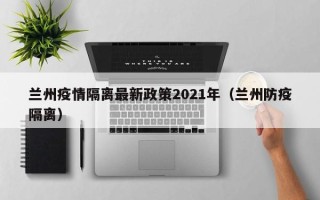 兰州疫情隔离最新政策2021年（兰州防疫隔离）