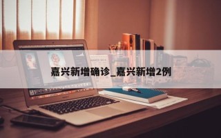 嘉兴新增确诊_嘉兴新增2例