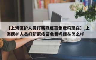 【上海医护人员打新冠疫苗免费吗现在】,上海医护人员打新冠疫苗免费吗现在怎么样