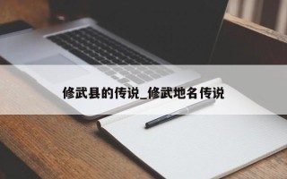 修武县的传说_修武地名传说